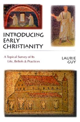 Introducing Early Christianity: A Topical Survey of Its Life, Beliefs and Practicies - Guy, Laurie, PhD