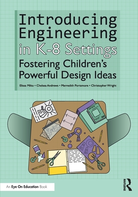 Introducing Engineering in K-8 Settings: Fostering Children's Powerful Design Ideas - Milto, Elissa, and Andrews, Chelsea, and Portsmore, Merredith