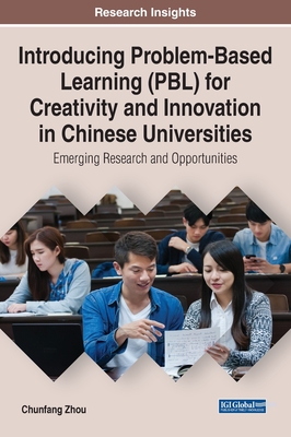 Introducing Problem-Based Learning (PBL) for Creativity and Innovation in Chinese Universities: Emerging Research and Opportunities - Zhou, Chunfang