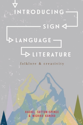 Introducing Sign Language Literature: Folklore and Creativity - Sutton-Spence, Rachel, and Kaneko, Michiko