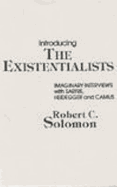 Introducing the Existentialists: Imaginary Interviews with Sartre, Heidegger, and Camus - Solomon, Robert C