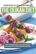 Introducing You to an Interesting Diet: The Dukan Diet: This Cookbook Will Explain the Diet and Give You Some Awesome Recipes!