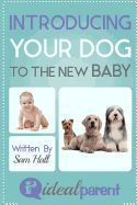 Introducing Your Dog To The New Baby: Illustrated, helpful parenting advice for nurturing your baby or child by Ideal Parent