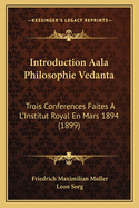 Introduction Aala Philosophie Vedanta: Trois Conferences Faites A L'Institut Royal En Mars 1894 (1899)