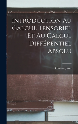 Introduction Au Calcul Tensoriel Et Au Calcul Diffrentiel Absolu - Juvet, Gustave