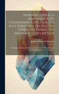 Introduction ? La Min?ralogie Ou Connoissance Des Eaux, Des Sucs Terrestres, Des Sels, Des Terres, Des Pierres, Des Min?raux, Et Des M?taux: Ouvrage Posthume, Publi? Sous Le Titre de Henckelius in Mineralogia Redivivus, Volume 2...