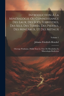 Introduction ? La Min?ralogie Ou Connoissance Des Eaux, Des Sucs Terrestres, Des Sels, Des Terres, Des Pierres, Des Min?raux, Et Des M?taux: Ouvrage Posthume, Publi? Sous Le Titre de Henckelius in Mineralogia Redivivus, Volume 2... - Henckel, Johann Friedrich