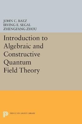Introduction to Algebraic and Constructive Quantum Field Theory - Baez, John C., and Segal, Irving E., and Zhou, Zhengfang