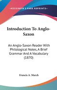 Introduction To Anglo-Saxon: An Anglo-Saxon Reader With Philological Notes, A Brief Grammar And A Vocabulary (1870)