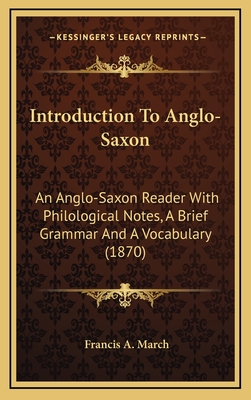 Introduction to Anglo-Saxon: An Anglo-Saxon Reader: With Philological Notes, a Brief Grammar, and a Vocabulary - March, Francis a