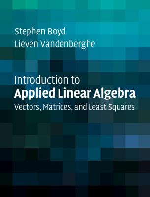 Introduction to Applied Linear Algebra: Vectors, Matrices, and Least Squares - Boyd, Stephen, and Vandenberghe, Lieven