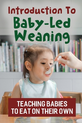 Introduction To Baby-Led Weaning: Teaching Babies To Eat On Their Own - Doerksen, Edwina
