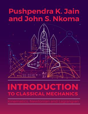 Introduction to Classical Mechanics: Kinematics, Newtonian and Lagrangian - Jain, Pushpendra K, and Nkoma, John S