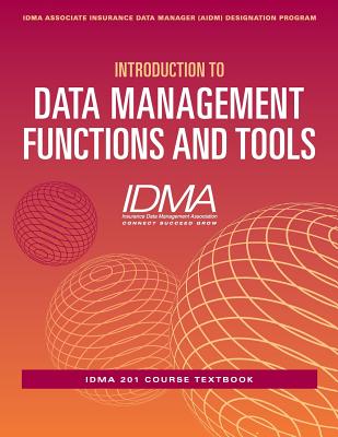 Introduction to Data Management Functions & Tools: IDMA 201 Course Textbook - Insurance Data Management Association (IDMA)