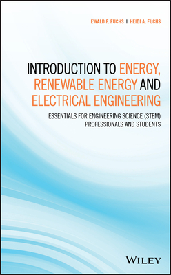 Introduction to Energy, Renewable Energy and Electrical Engineering: Essentials for Engineering Science (Stem) Professionals and Students - Fuchs, Ewald F, and Fuchs, Heidi A