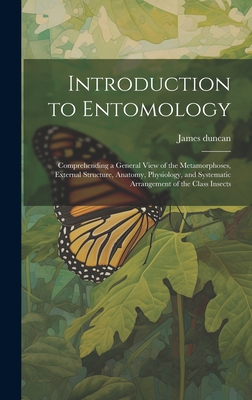 Introduction to Entomology: Comprehending a General View of the Metamorphoses, External Structure, Anatomy, Physiology, and Systematic Arrangement of the Class Insects - Duncan, James