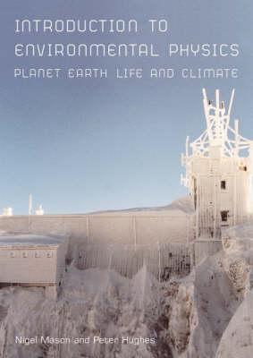 Introduction to Environmental Physics: Planet Earth, Life and Climate - Hughes, Peter, and Mason, N J