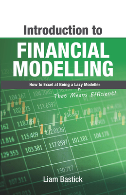 Introduction to Financial Modelling: How to Excel at Being a Lazy (That Means Efficient!) Modeller - Bastick, Liam