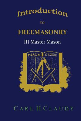 Introduction to Freemasonry III Master Mason - Claudy, Carl H