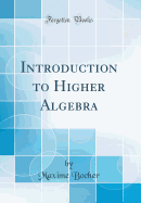 Introduction to Higher Algebra (Classic Reprint)