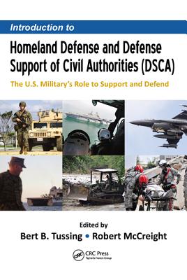 Introduction to Homeland Defense and Defense Support of Civil Authorities (Dsca): The U.S. Military's Role to Support and Defend - Tussing, Bert B (Editor), and McCreight, Robert (Editor)