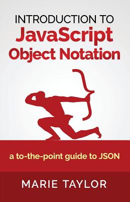 Introduction to JavaScript Object Notation: A to-The-Point Guide to Json - Taylor, Marie