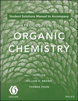 Introduction to Organic Chemistry, 6e Student Solutions Manual - Lee, Felix, and Brown, William H, and Poon, Thomas