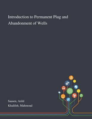 Introduction to Permanent Plug and Abandonment of Wells - Saasen, Arild, and Khalifeh, Mahmoud