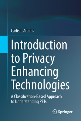 Introduction to Privacy Enhancing Technologies: A Classification-Based Approach to Understanding Pets - Adams, Carlisle