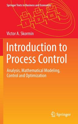 Introduction to Process Control: Analysis, Mathematical Modeling, Control and Optimization - Skormin, Victor A.