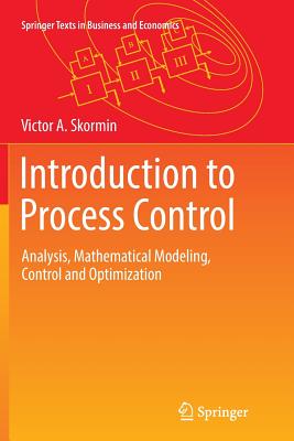 Introduction to Process Control: Analysis, Mathematical Modeling, Control and Optimization - Skormin, Victor A