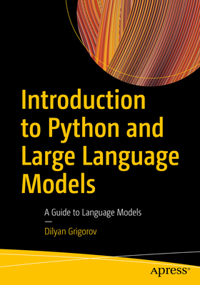 Introduction to Python and Large Language Models: A Guide to Language Models - Grigorov, Dilyan