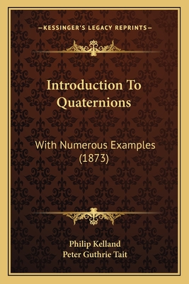 Introduction to Quaternions: With Numerous Examples (1873) - Kelland, Philip, and Tait, Peter Guthrie