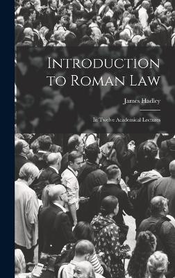 Introduction to Roman Law: In Twelve Academical Lectures - Hadley, James