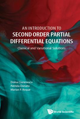 Introduction To Second Order Partial Differential Equations, An: Classical And Variational Solutions - Cioranescu, Doina, and Donato, Patrizia, and Roque, Marian P