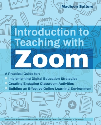 Introduction to Teaching with Zoom: A Practical Guide for Implementing Digital Education Strategies, Creating Engaging Classroom Activities, and Building an Effective Online Learning Environment - Salters, Madison