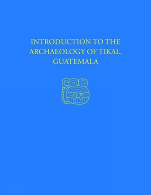 Introduction to the Archaeology of Tikal, Guatemala: Tikal Report 12 - Coe, William R, and Haviland, William a