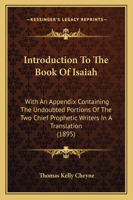 Introduction To The Book Of Isaiah: With An Appendix Containing The Undoubted Portions Of The Two Chief Prophetic Writers In A Translation (1895) - Cheyne, Thomas Kelly