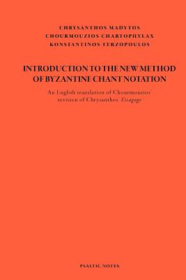 Introduction to the New Method of Byzantine Chant Notation: An English translation of Chourmouzios' revision of Chrysanthos' Eisagoge - Chartophylax, Chourmouzios (Editor), and Terzopoulos, Konstantinos (Translated by), and Madytos, Chrysanthos Of