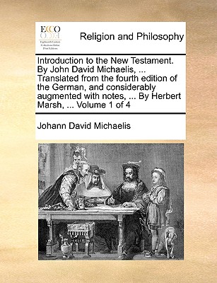 Introduction to the New Testament. By John David Michaelis, ... Translated from the fourth edition of the German, and considerably augmented with notes, ... By Herbert Marsh, ... Volume 1 of 4 - Michaelis, Johann David