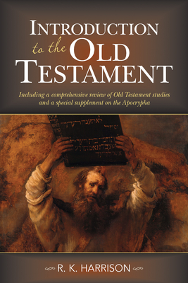 Introduction to the Old Testament: Including a Comprehensive Review of Old Testament Studies and a Special Supplement on the Apocrypha - Harrison, R K