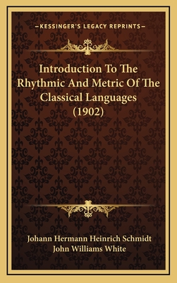 Introduction to the Rhythmic and Metric of the Classical Languages (1902) - Schmidt, Johann Hermann Heinrich, and White, John Williams (Translated by)