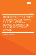 Introduction to the Study of Sign Language Among the North American Indians: As Illustrating the Gesture Speech of Mankind