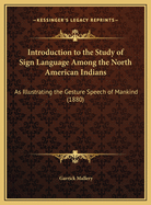 Introduction to the Study of Sign Language Among the North American Indians ..