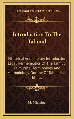 Introduction to the Talmud: Historical and Literary Introduction, Legal Hermeneutics of the Talmud, Talmudical Terminology and Methodology, Outlines of Talmudical Ethics. Appendix: Key to the Abbreviations Used in the Talmud and Its Commentaries - Mielziner, Moses