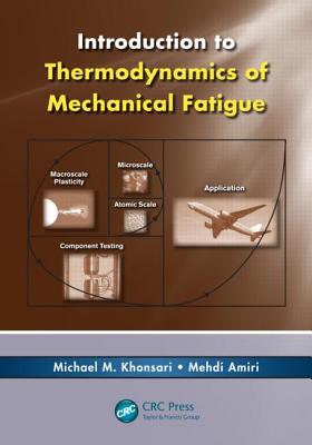 Introduction to Thermodynamics of Mechanical Fatigue - Khonsari, Michael M, and Amiri, Mehdi