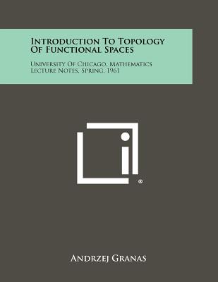 Introduction to Topology of Functional Spaces: University of Chicago, Mathematics Lecture Notes, Spring, 1961 - Granas, Andrzej