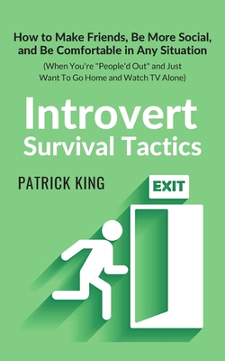 Introvert Survival Tactics: How to Make Friends, Be More Social, and Be Comfortable In Any Situation (When You're People'd Out and Just Want to Go Home and Watch TV Alone) - King, Patrick