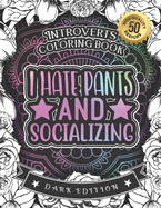 Introverts Coloring Book: I Hate Pants And Socializing: Humorous Sarcastic Sayings Colouring Gift Book For Adults (Dark Edition)