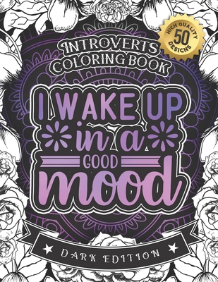 Introverts Coloring Book: I Wake Up In A Good Mood: A Snarky Colouring Gift Book For Grown-Ups (Dark Edition) - Coloring Books, Snarky Adult